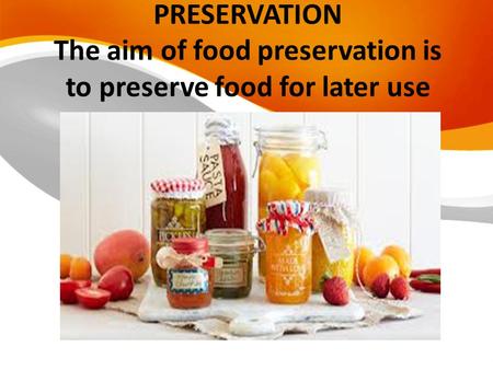 PRESERVATION The aim of food preservation is to preserve food for later use.