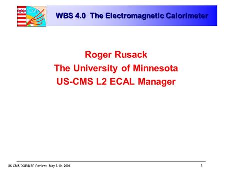 1 US CMS DOE/NSF Review: May 8-10, 2001 1 WBS 4.0 The Electromagnetic Calorimeter Roger Rusack The University of Minnesota US-CMS L2 ECAL Manager.