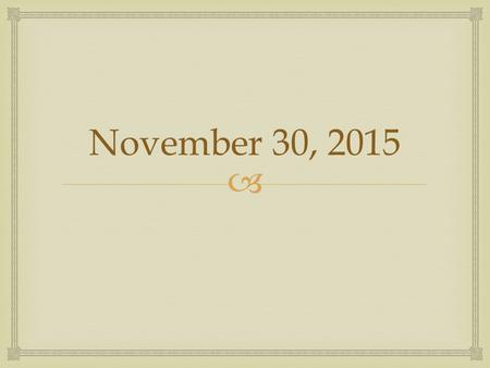  November 30, 2015.   After coming into class and taking your seat quietly, take out your class materials.  Papers in the Pickup Box  If you did.