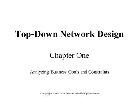 Top-Down Network Design Chapter One Analyzing Business Goals and Constraints Copyright 2004 Cisco Press & Priscilla Oppenheimer.