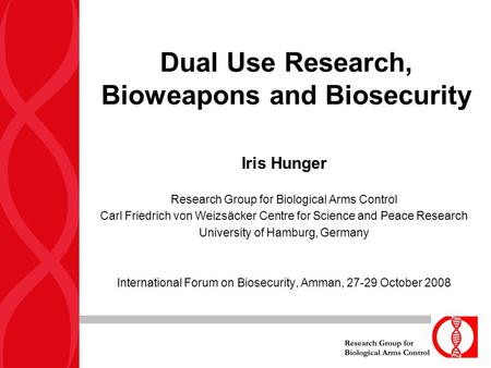 Dual Use Research, Bioweapons and Biosecurity Iris Hunger Research Group for Biological Arms Control Carl Friedrich von Weizsäcker Centre for Science and.