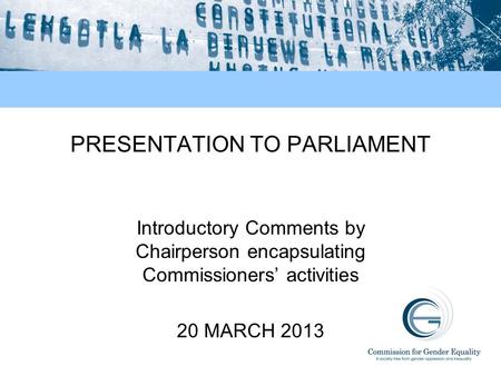 PRESENTATION TO PARLIAMENT Introductory Comments by Chairperson encapsulating Commissioners’ activities 20 MARCH 2013.