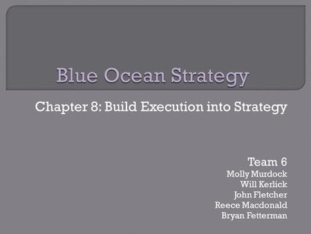 Chapter 8: Build Execution into Strategy Team 6 Molly Murdock Will Kerlick John Fletcher Reece Macdonald Bryan Fetterman.