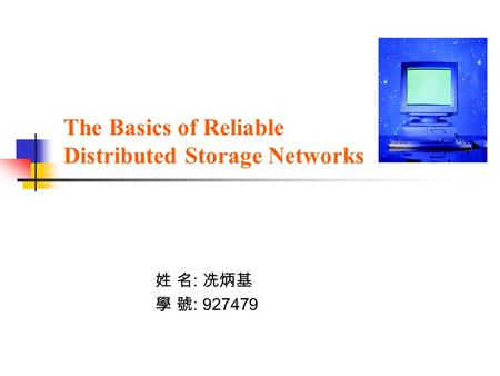 The Basics of Reliable Distributed Storage Networks 姓 名 : 冼炳基 學 號 : 927479.