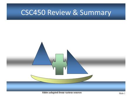 Slide 1 CSC450 Review & Summary Slides adapted from various sources.