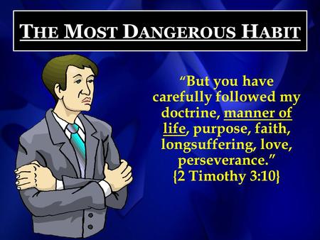 T HE M OST D ANGEROUS H ABIT “ But you have carefully followed my doctrine, manner of life, purpose, faith, longsuffering, love, perseverance.” {2 Timothy.