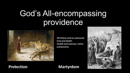 God’s All-encompassing providence ProtectionMartyrdom All history and our personal lives and death. Health and sickness, riches and poverty.