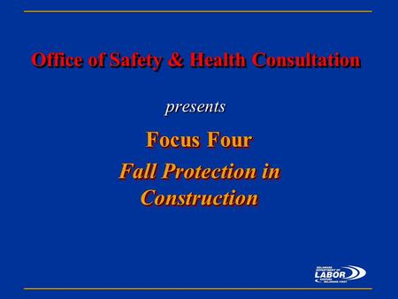 Office of Safety & Health Consultation Office of Safety & Health Consultation presents Focus Four Fall Protection in Construction Focus Four Fall Protection.