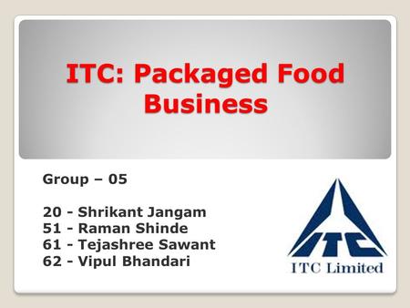 ITC: Packaged Food Business Group – 05 20 - Shrikant Jangam 51 - Raman Shinde 61 - Tejashree Sawant 62 - Vipul Bhandari.