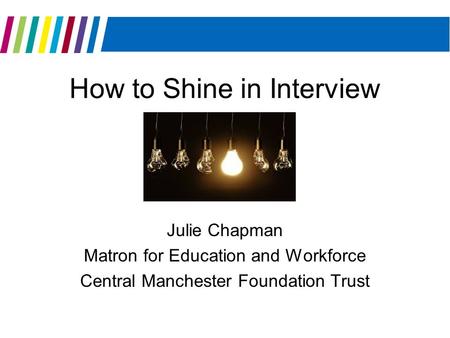 How to Shine in Interview Julie Chapman Matron for Education and Workforce Central Manchester Foundation Trust.