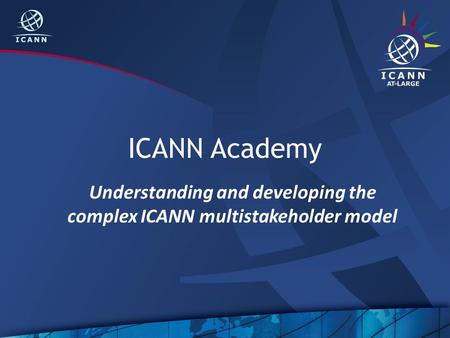 ICANN Academy Understanding and developing the complex ICANN multistakeholder model.