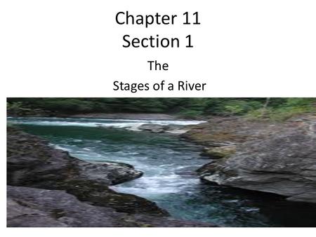 Chapter 11 Section 1 The Stages of a River. Youthful Rivers Erodes its channel deeper rather than wider The river flows quickly Channels are narrow and.