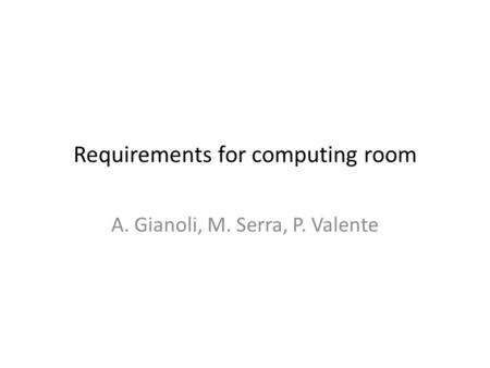 Requirements for computing room A. Gianoli, M. Serra, P. Valente.