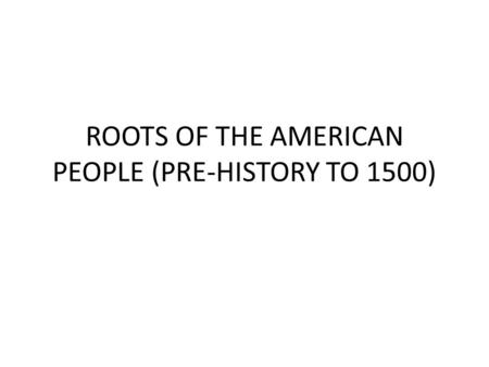 ROOTS OF THE AMERICAN PEOPLE (PRE-HISTORY TO 1500)