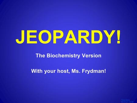 Template by Bill Arcuri, WCSD JEOPARDY! The Biochemistry Version With your host, Ms. Frydman!