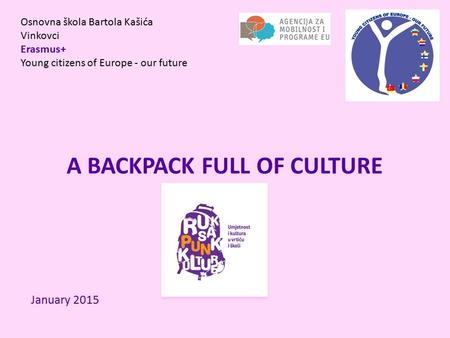 Osnovna škola Bartola Kašića Vinkovci Erasmus+ Young citizens of Europe - our future A BACKPACK FULL OF CULTURE January 2015.