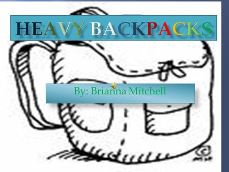 By: Brianna Mitchell AAre kids in school carrying too much weight in their backpacks? II thought this because kids are always carrying too much inside.