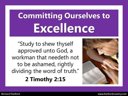 Committing Ourselves to Excellence “Study to shew thyself approved unto God, a workman that needeth not to be ashamed, rightly dividing the word of truth.”