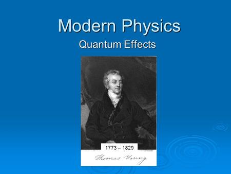 Modern Physics Quantum Effects 1773 – 1829 Objectives  Explain the photoelectric effect and recognize that quantum theory can explain it, but wave theory.