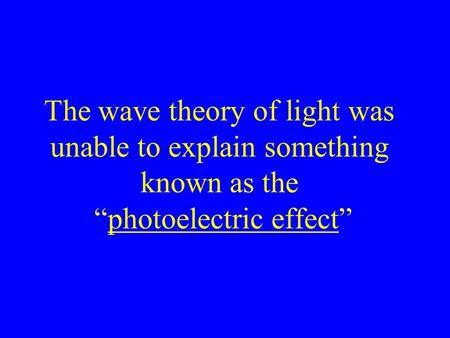 The wave theory of light was unable to explain something known as the “photoelectric effect”