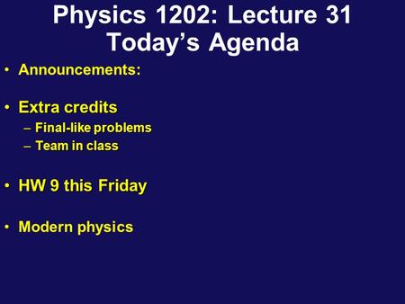 Physics 1202: Lecture 31 Today’s Agenda Announcements: Extra creditsExtra credits –Final-like problems –Team in class HW 9 this FridayHW 9 this Friday.