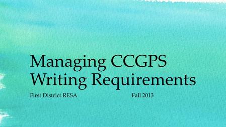 Managing CCGPS Writing Requirements First District RESAFall 2013.