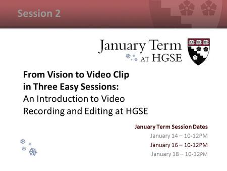 From Vision to Video Clip in Three Easy Sessions: An Introduction to Video Recording and Editing at HGSE January Term Session Dates January 14 – 10-12PM.