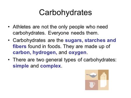 Carbohydrates Athletes are not the only people who need carbohydrates. Everyone needs them. Carbohydrates are the sugars, starches and fibers found in.