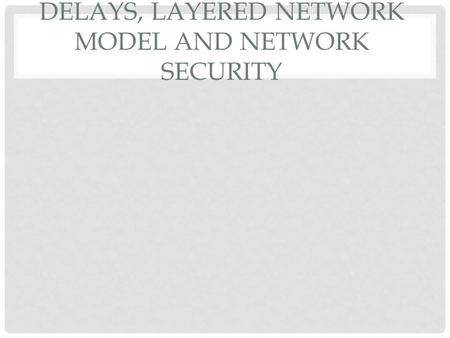 DELAYS, LAYERED NETWORK MODEL AND NETWORK SECURITY.