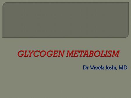 GLYCOGEN METABOLISM Dr Vivek Joshi, MD.