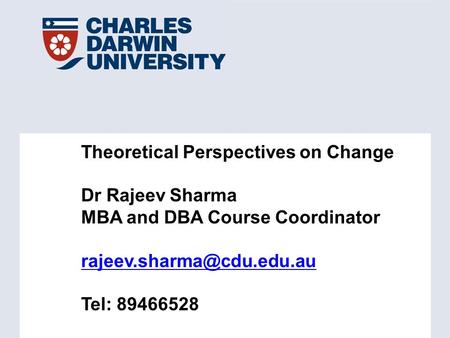 Theoretical Perspectives on Change Dr Rajeev Sharma MBA and DBA Course Coordinator Tel: 89466528