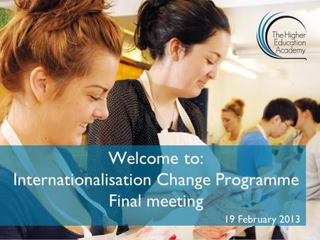 Welcome to: Internationalisation Change Programme Final meeting 19 February 2013.