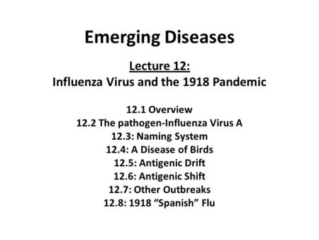 Emerging Diseases Lecture 12: Influenza Virus and the 1918 Pandemic 12.1 Overview 12.2 The pathogen-Influenza Virus A 12.3: Naming System 12.4: A Disease.