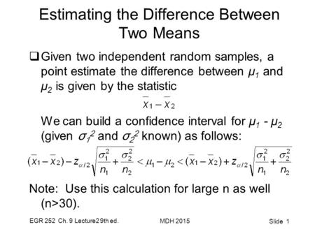 EGR 252 Ch. 9 Lecture2 9th ed. MDH 2015 Slide 1 Estimating the Difference Between Two Means  Given two independent random samples, a point estimate the.