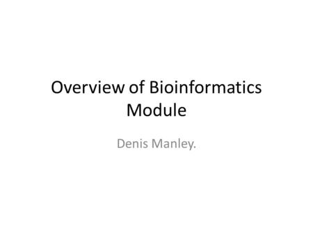 Overview of Bioinformatics Module Denis Manley.. Contact Details Lecturer Name: Denis Manley Room number: KE-1-013a