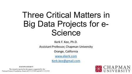 Three Critical Matters in Big Data Projects for e- Science Kerk F. Kee, Ph.D. Assistant Professor, Chapman University Orange, California www.ekerk.com.