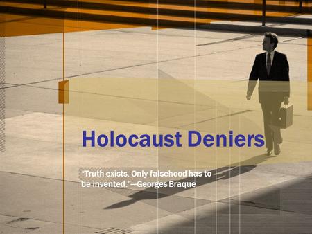 Holocaust Deniers “Truth exists. Only falsehood has to be invented.”—Georges Braque.