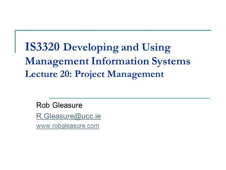 IS3320 Developing and Using Management Information Systems Lecture 20: Project Management Rob Gleasure