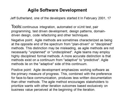 Agile Software Development Jeff Sutherland, one of the developers started it In February 2001, 17 Tools: continuous integration, automated or xUnit test,