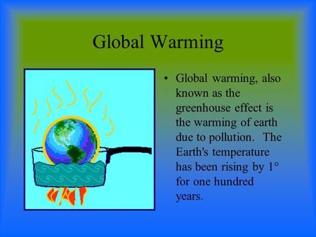 Global Warming Global warming, also known as the greenhouse effect is the warming of earth due to pollution. The Earth's temperature has been rising by.