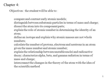 1 Chapter 4: Objectives: the student will be able to: compare and contrast early atomic models; distinguish between subatomic particles in terms of mass.