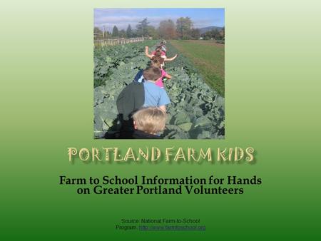 Farm to School Information for Hands on Greater Portland Volunteers Source: National Farm-to-School Program,