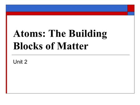 Atoms: The Building Blocks of Matter Unit 2.  Introduction to the Atom Modern Atomic Theory Subatomic Particles Isotopes Ions Essential Standards and.