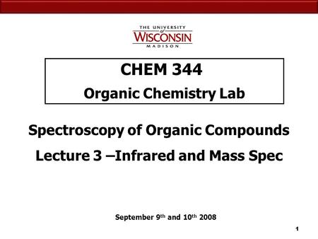 11 CHEM 344 Organic Chemistry Lab September 9 th and 10 th 2008 Spectroscopy of Organic Compounds Lecture 3 –Infrared and Mass Spec.