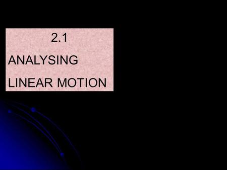 2.1 ANALYSING LINEAR MOTION. INTRODUCTION How fast ? (Speed / velocity) Does it change its speed ? (Acceleration / deceleration) How would you describe.