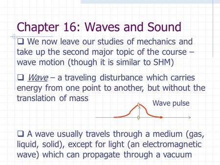 Chapter 16: Waves and Sound  We now leave our studies of mechanics and take up the second major topic of the course – wave motion (though it is similar.