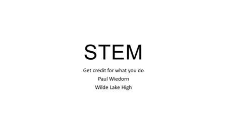 STEM Get credit for what you do Paul Wiedorn Wilde Lake High.