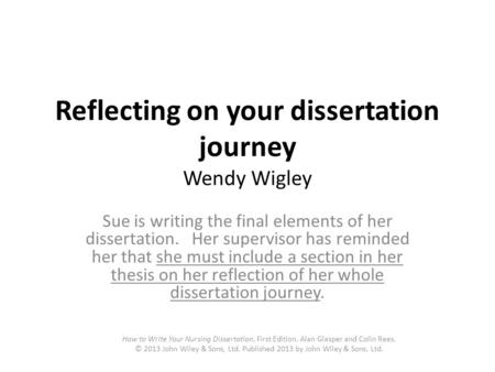 Reflecting on your dissertation journey Wendy Wigley Sue is writing the final elements of her dissertation. Her supervisor has reminded her that she must.