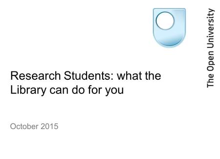 Research Students: what the Library can do for you October 2015.