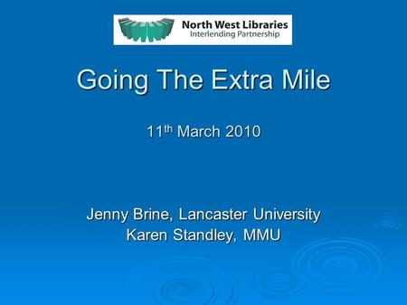 Going The Extra Mile 11 th March 2010 Jenny Brine, Lancaster University Karen Standley, MMU.